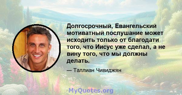 Долгосрочный, Евангельский мотиватный послушание может исходить только от благодати того, что Иисус уже сделал, а не вину того, что мы должны делать.