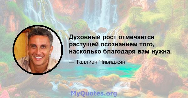 Духовный рост отмечается растущей осознанием того, насколько благодаря вам нужна.