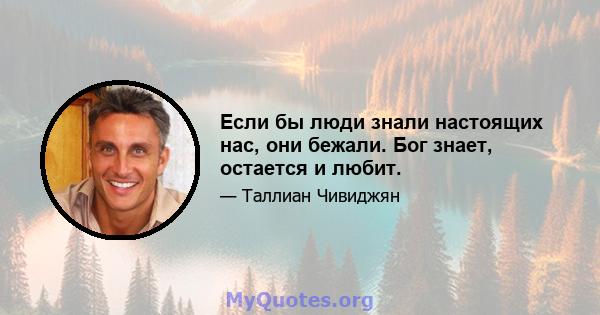 Если бы люди знали настоящих нас, они бежали. Бог знает, остается и любит.