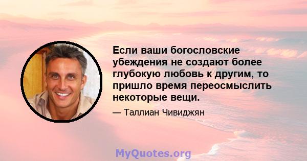 Если ваши богословские убеждения не создают более глубокую любовь к другим, то пришло время переосмыслить некоторые вещи.