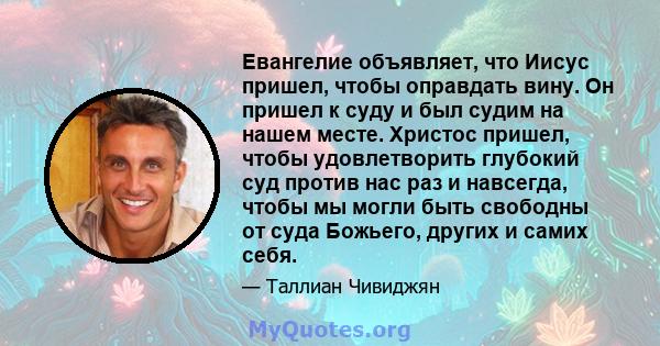 Евангелие объявляет, что Иисус пришел, чтобы оправдать вину. Он пришел к суду и был судим на нашем месте. Христос пришел, чтобы удовлетворить глубокий суд против нас раз и навсегда, чтобы мы могли быть свободны от суда