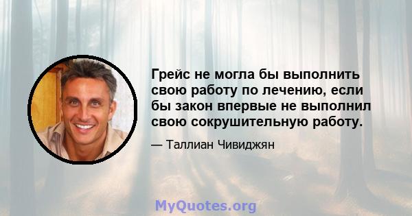 Грейс не могла бы выполнить свою работу по лечению, если бы закон впервые не выполнил свою сокрушительную работу.