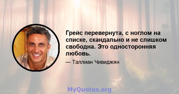 Грейс перевернута, с ноглом на списке, скандально и не слишком свободна. Это односторонняя любовь.