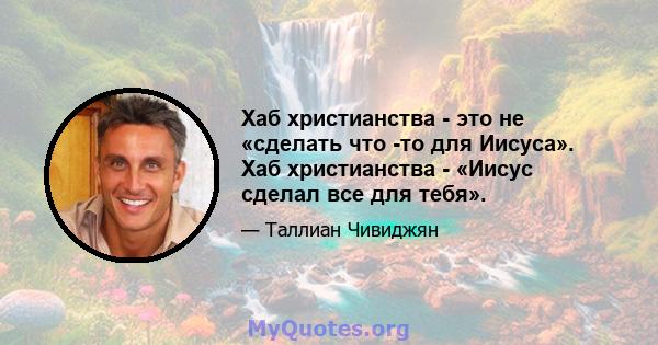 Хаб христианства - это не «сделать что -то для Иисуса». Хаб христианства - «Иисус сделал все для тебя».