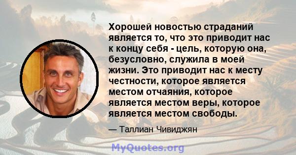 Хорошей новостью страданий является то, что это приводит нас к концу себя - цель, которую она, безусловно, служила в моей жизни. Это приводит нас к месту честности, которое является местом отчаяния, которое является