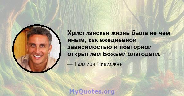 Христианская жизнь была не чем иным, как ежедневной зависимостью и повторной открытием Божьей благодати.