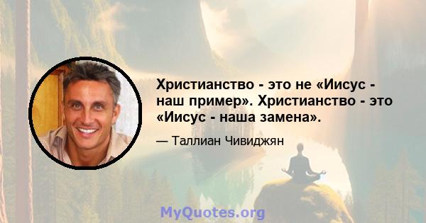 Христианство - это не «Иисус - наш пример». Христианство - это «Иисус - наша замена».