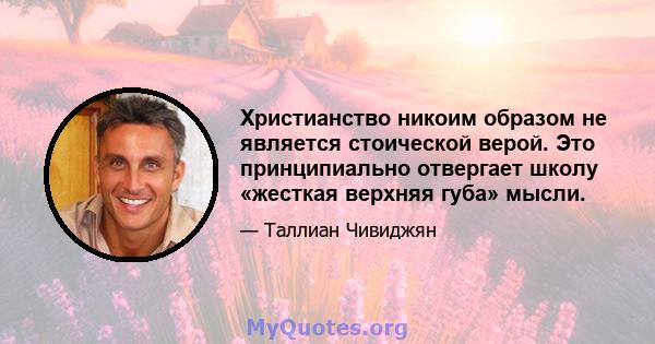 Христианство никоим образом не является стоической верой. Это принципиально отвергает школу «жесткая верхняя губа» мысли.