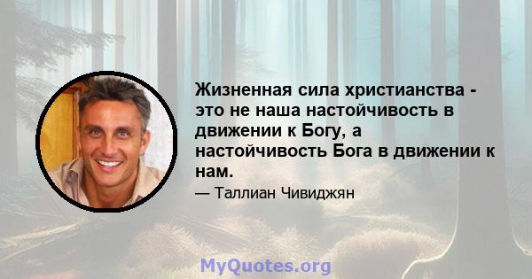 Жизненная сила христианства - это не наша настойчивость в движении к Богу, а настойчивость Бога в движении к нам.