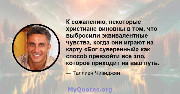 К сожалению, некоторые христиане виновны в том, что выбросили эквивалентные чувства, когда они играют на карту «Бог суверенный» как способ превзойти все зло, которое приходит на ваш путь.