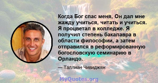 Когда Бог спас меня, Он дал мне жажду учиться, читать и учиться. Я процветал в колледже. Я получил степень бакалавра в области философии, а затем отправился в реформированную богословскую семинарию в Орландо.