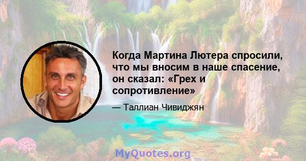 Когда Мартина Лютера спросили, что мы вносим в наше спасение, он сказал: «Грех и сопротивление»