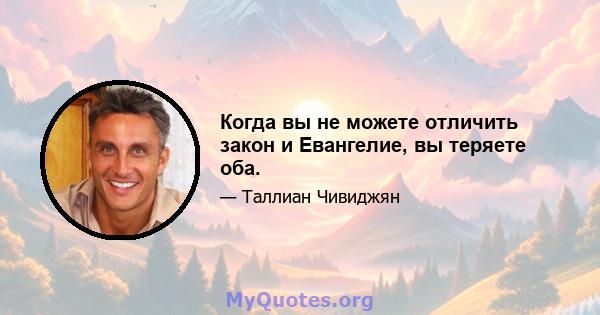 Когда вы не можете отличить закон и Евангелие, вы теряете оба.