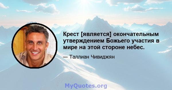 Крест [является] окончательным утверждением Божьего участия в мире на этой стороне небес.