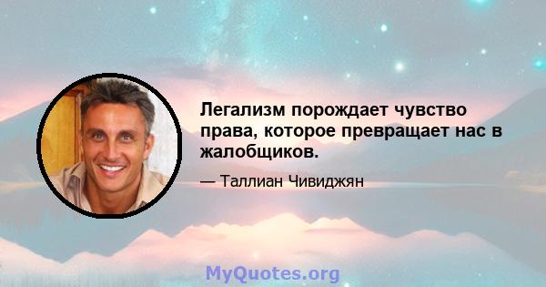 Легализм порождает чувство права, которое превращает нас в жалобщиков.