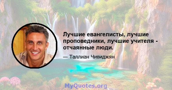 Лучшие евангелисты, лучшие проповедники, лучшие учителя - отчаянные люди.