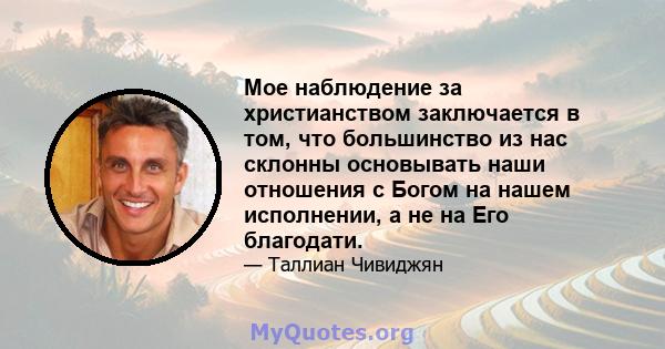 Мое наблюдение за христианством заключается в том, что большинство из нас склонны основывать наши отношения с Богом на нашем исполнении, а не на Его благодати.