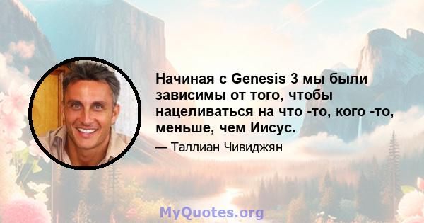 Начиная с Genesis 3 мы были зависимы от того, чтобы нацеливаться на что -то, кого -то, меньше, чем Иисус.