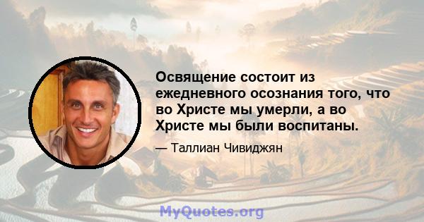 Освящение состоит из ежедневного осознания того, что во Христе мы умерли, а во Христе мы были воспитаны.