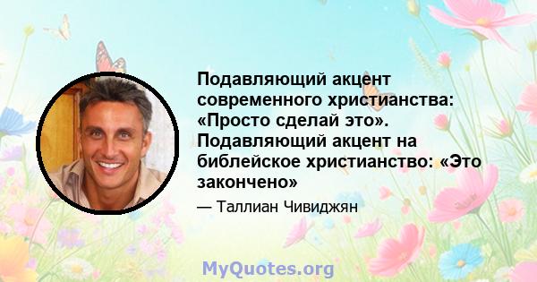 Подавляющий акцент современного христианства: «Просто сделай это». Подавляющий акцент на библейское христианство: «Это закончено»