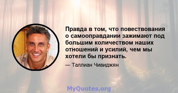 Правда в том, что повествования о самооправдании зажимают под большим количеством наших отношений и усилий, чем мы хотели бы признать.