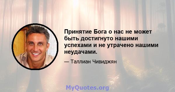 Принятие Бога о нас не может быть достигнуто нашими успехами и не утрачено нашими неудачами.