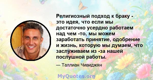 Религиозный подход к браку - это идея, что если мы достаточно усердно работаем над чем -то, мы можем заработать принятие, одобрение и жизнь, которую мы думаем, что заслуживаем из -за нашей послушной работы.