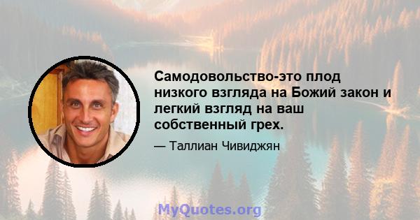 Самодовольство-это плод низкого взгляда на Божий закон и легкий взгляд на ваш собственный грех.