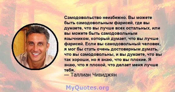 Самодовольство неизбежно. Вы можете быть самодовольным фарисей, где вы думаете, что вы лучше всех остальных, или вы можете быть самодовольным язычником, который думает, что вы лучше фарисей. Если вы самодовольный