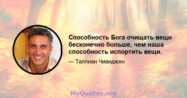 Способность Бога очищать вещи бесконечно больше, чем наша способность испортить вещи.