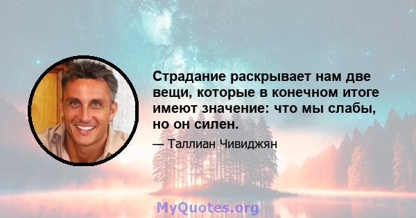 Страдание раскрывает нам две вещи, которые в конечном итоге имеют значение: что мы слабы, но он силен.