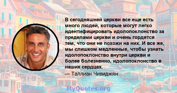 В сегодняшней церкви все еще есть много людей, которые могут легко идентифицировать идолопоклонство за пределами церкви и очень гордятся тем, что они не похожи на них. И все же, мы слишком медленные, чтобы узнать