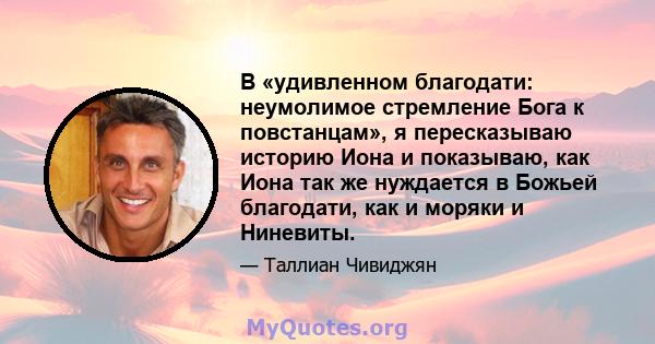 В «удивленном благодати: неумолимое стремление Бога к повстанцам», я пересказываю историю Иона и показываю, как Иона так же нуждается в Божьей благодати, как и моряки и Ниневиты.