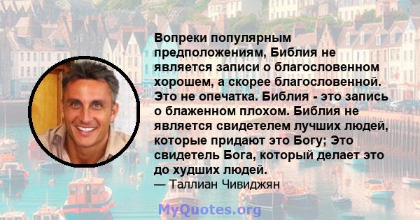 Вопреки популярным предположениям, Библия не является записи о благословенном хорошем, а скорее благословенной. Это не опечатка. Библия - это запись о блаженном плохом. Библия не является свидетелем лучших людей,