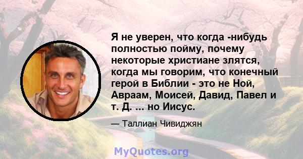 Я не уверен, что когда -нибудь полностью пойму, почему некоторые христиане злятся, когда мы говорим, что конечный герой в Библии - это не Ной, Авраам, Моисей, Давид, Павел и т. Д. ... но Иисус.