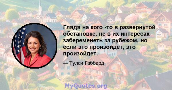 Глядя на кого -то в развернутой обстановке, не в их интересах забеременеть за рубежом, но если это произойдет, это произойдет.