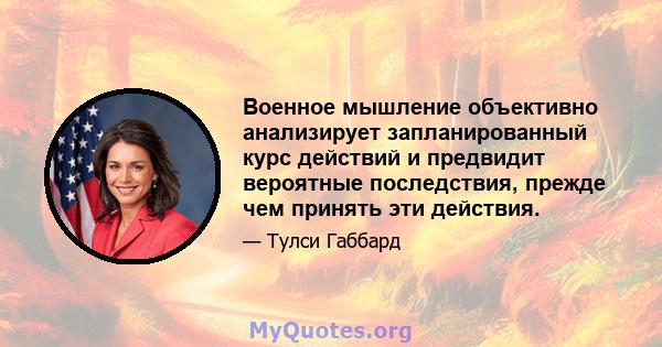 Военное мышление объективно анализирует запланированный курс действий и предвидит вероятные последствия, прежде чем принять эти действия.