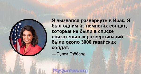 Я вызвался развернуть в Ирак. Я был одним из немногих солдат, которые не были в списке обязательных развертываний - были около 3000 гавайских солдат.