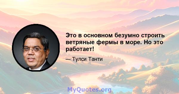 Это в основном безумно строить ветряные фермы в море. Но это работает!