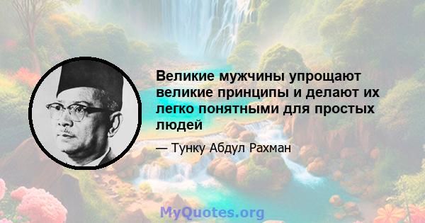 Великие мужчины упрощают великие принципы и делают их легко понятными для простых людей