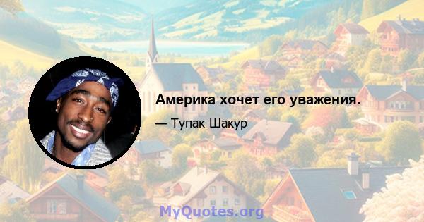 Америка хочет его уважения.