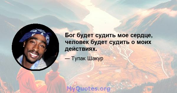 Бог будет судить мое сердце, человек будет судить о моих действиях.