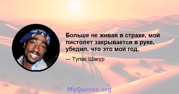 Больше не живая в страхе, мой пистолет закрывается в руке, убедил, что это мой год.