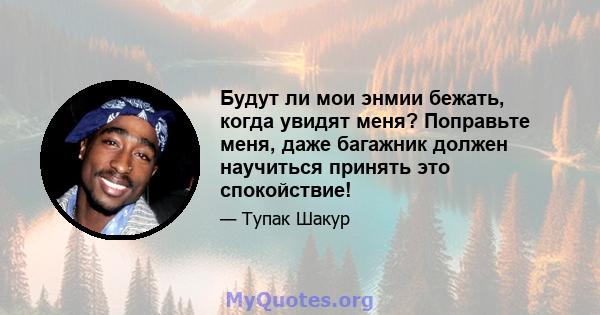 Будут ли мои энмии бежать, когда увидят меня? Поправьте меня, даже багажник должен научиться принять это спокойствие!