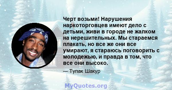 Черт возьми! Нарушения наркоторговцев имеют дело с детьми, живи в городе не жалком на нерешительных. Мы стараемся плакать, но все же они все умирают, я стараюсь поговорить с молодежью, и правда в том, что все они высоко.