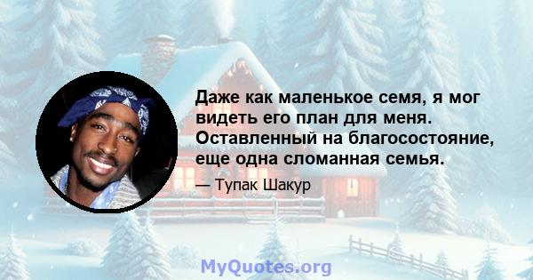 Даже как маленькое семя, я мог видеть его план для меня. Оставленный на благосостояние, еще одна сломанная семья.