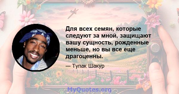 Для всех семян, которые следуют за мной, защищают вашу сущность, рожденные меньше, но вы все еще драгоценны.