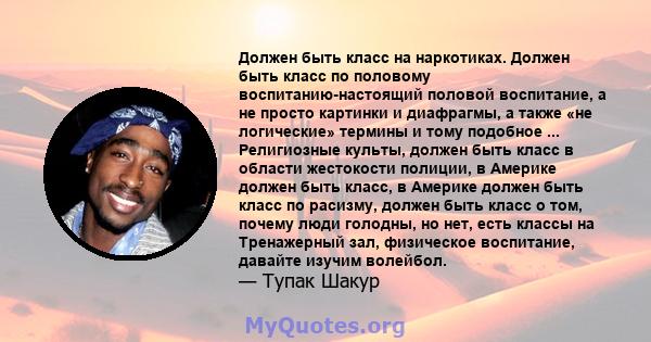 Должен быть класс на наркотиках. Должен быть класс по половому воспитанию-настоящий половой воспитание, а не просто картинки и диафрагмы, а также «не логические» термины и тому подобное ... Религиозные культы, должен