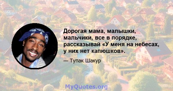 Дорогая мама, малышки, мальчики, все в порядке, рассказывай «У меня на небесах, у них нет капюшков».