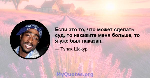 Если это то, что может сделать суд, то накажите меня больше, то я уже был наказан.